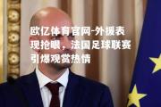 欧亿体育官网-外援表现抢眼，法国足球联赛引爆观赏热情