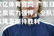 欧亿体育官网-广东日之泉实力强悍，全队意气风发期待胜利