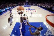 欧亿体育官网-NBA球员以高水平球技闪耀全场