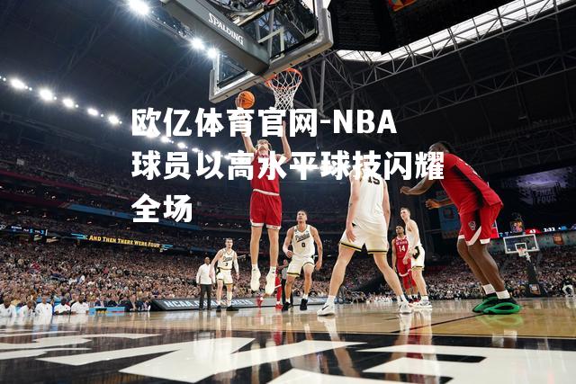 NBA球员以高水平球技闪耀全场