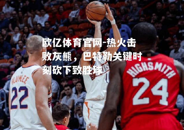 热火击败灰熊，巴特勒关键时刻砍下致胜球