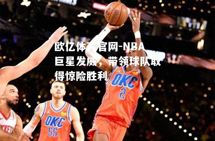 NBA巨星发威，带领球队取得惊险胜利